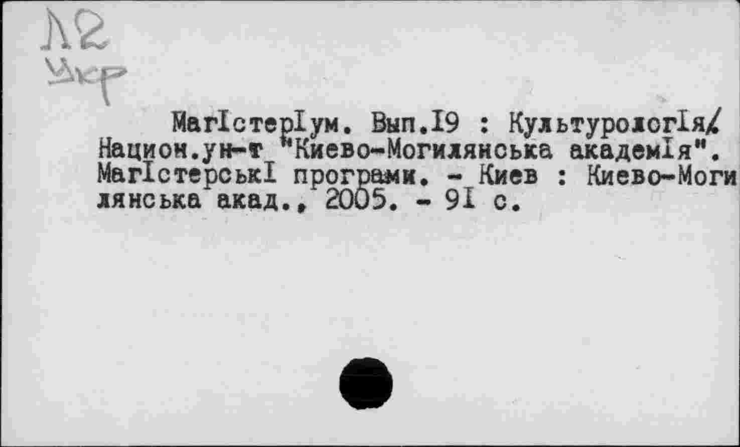 ﻿Магістеріум. Внп,І9 : Культурологія/ Национ.ун-т **Киево-Могилянська академія". Магістерські програми. - Киев : Киево-Моги лянська акад., 2005. - 91 с.